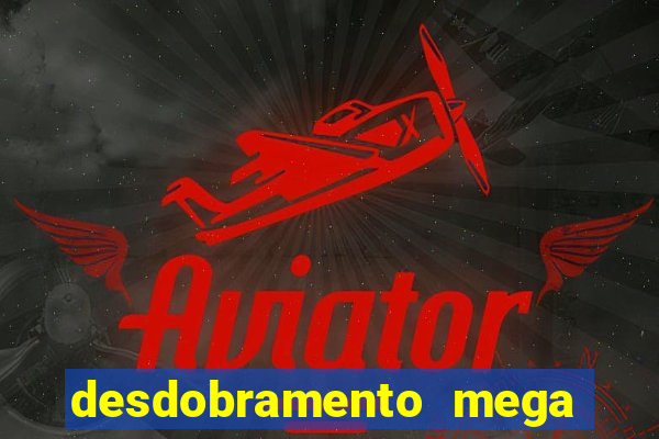 desdobramento mega sena 28 dezenas